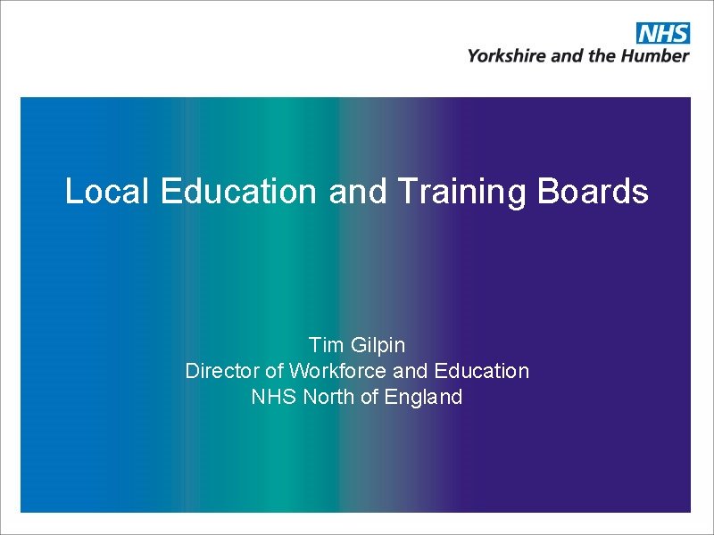 Local Education and Training Boards Tim Gilpin Director of Workforce and Education NHS North