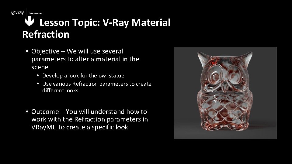  Lesson Topic: V-Ray Material Refraction • Objective – We will use several parameters