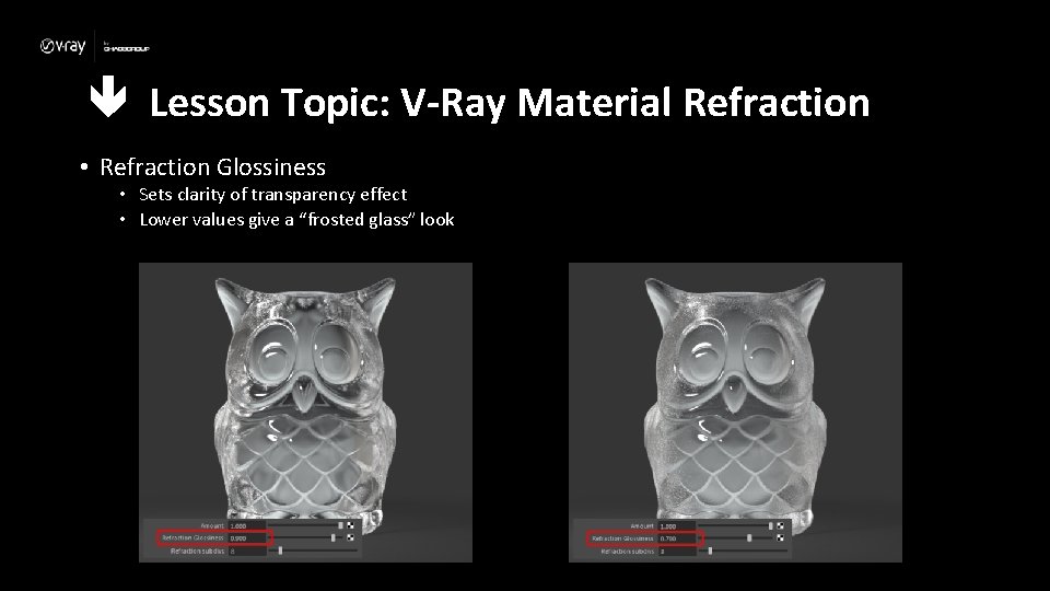  Lesson Topic: V-Ray Material Refraction • Refraction Glossiness • Sets clarity of transparency