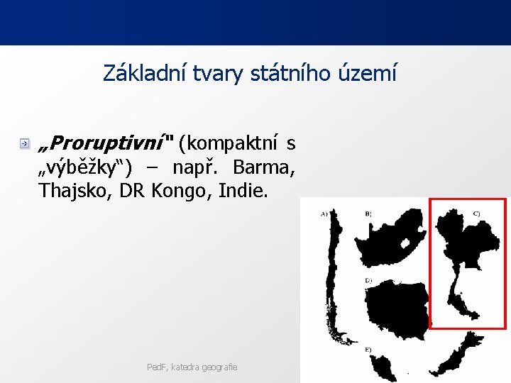 Základní tvary státního území „Proruptivní“ (kompaktní s „výběžky“) – např. Barma, Thajsko, DR Kongo, Základní tvary státního území „Proruptivní“ (kompaktní s „výběžky“) – např. Barma, Thajsko, DR Kongo,