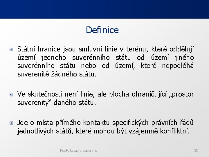 Definice Státní hranice jsou smluvní linie v terénu, které oddělují území jednoho suverénního státu