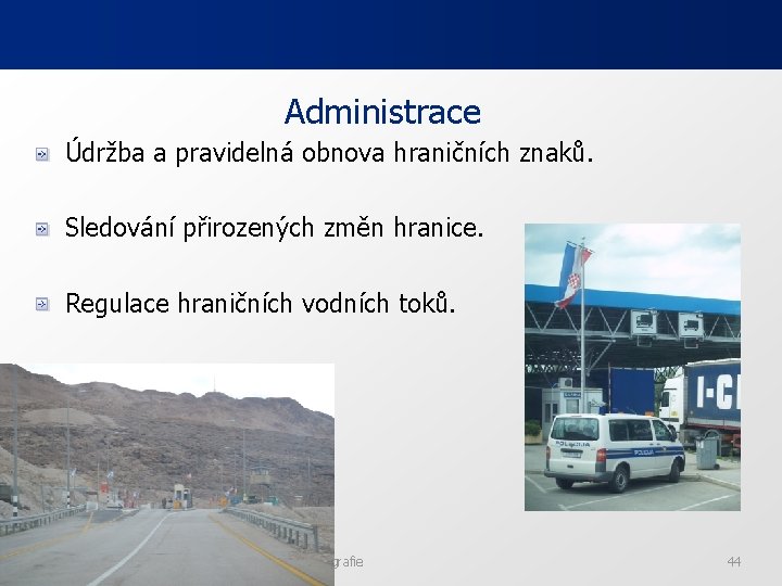 Administrace Údržba a pravidelná obnova hraničních znaků. Sledování přirozených změn hranice. Regulace hraničních vodních Administrace Údržba a pravidelná obnova hraničních znaků. Sledování přirozených změn hranice. Regulace hraničních vodních