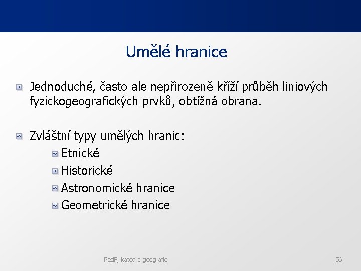 Umělé hranice Jednoduché, často ale nepřirozeně kříží průběh liniových fyzickogeografických prvků, obtížná obrana. Zvláštní Umělé hranice Jednoduché, často ale nepřirozeně kříží průběh liniových fyzickogeografických prvků, obtížná obrana. Zvláštní