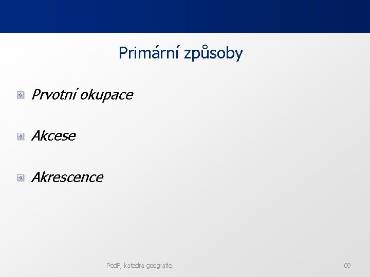 Primární způsoby Prvotní okupace Akcese Akrescence Ped. F, katedra geografie 69 