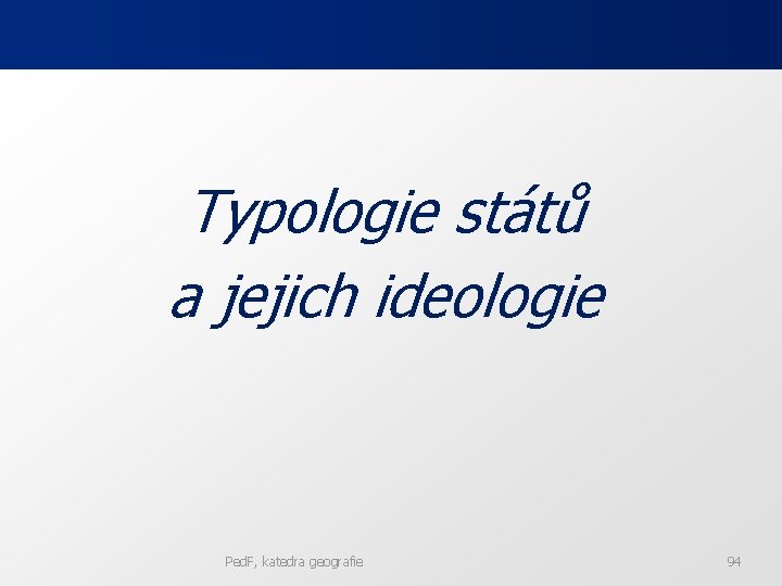 Typologie států a jejich ideologie Ped. F, katedra geografie 94 