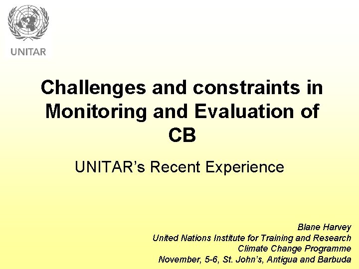 Challenges and constraints in Monitoring and Evaluation of CB UNITAR’s Recent Experience Blane Harvey