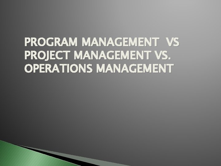 PROGRAM MANAGEMENT VS PROJECT MANAGEMENT VS. OPERATIONS MANAGEMENT PROGRAM MANAGEMENT VS PROJECT MANAGEMENT VS. OPERATIONS MANAGEMENT