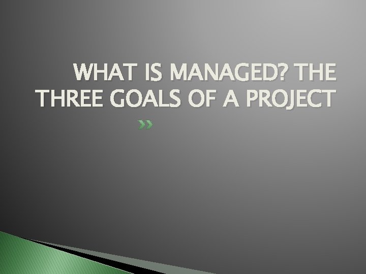 WHAT IS MANAGED? THE THREE GOALS OF A PROJECT WHAT IS MANAGED? THE THREE GOALS OF A PROJECT