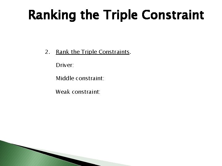 Ranking the Triple Constraint 2. Rank the Triple Constraints. Driver: Middle constraint: Weak constraint: Ranking the Triple Constraint 2. Rank the Triple Constraints. Driver: Middle constraint: Weak constraint: