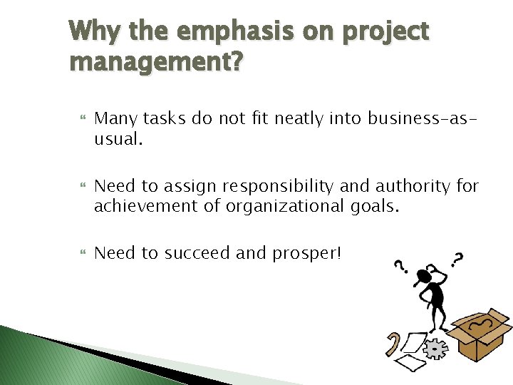 Why the emphasis on project management? Many tasks do not fit neatly into business-asusual. Why the emphasis on project management? Many tasks do not fit neatly into business-asusual.