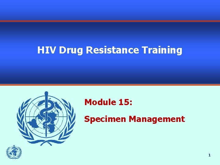 HIV Drug Resistance Training Module 15: Specimen Management 1 