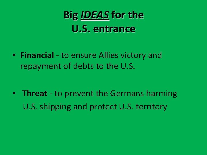 Big IDEAS for the U. S. entrance • Financial - to ensure Allies victory Big IDEAS for the U. S. entrance • Financial - to ensure Allies victory