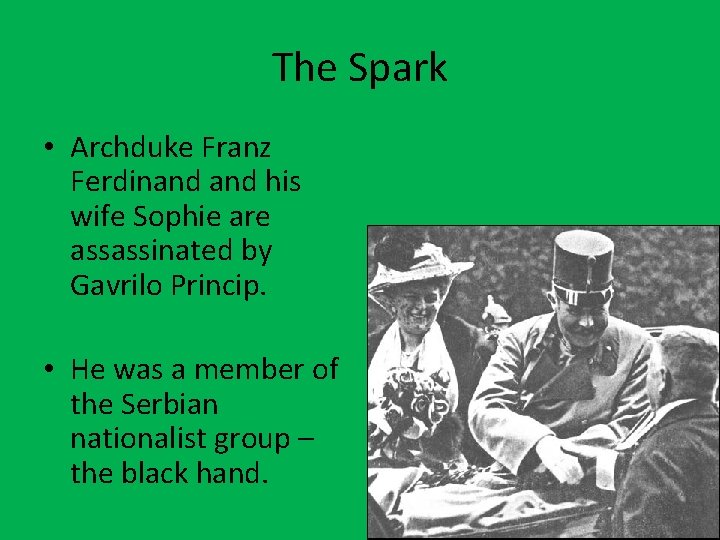 The Spark • Archduke Franz Ferdinand his wife Sophie are assassinated by Gavrilo Princip. The Spark • Archduke Franz Ferdinand his wife Sophie are assassinated by Gavrilo Princip.