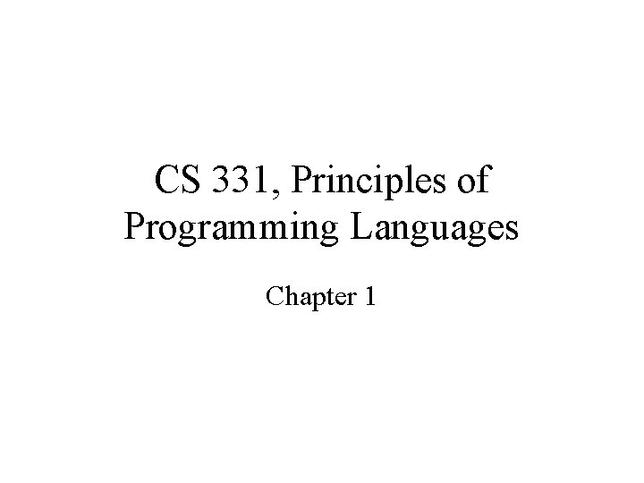 CS 331, Principles of Programming Languages Chapter 1 
