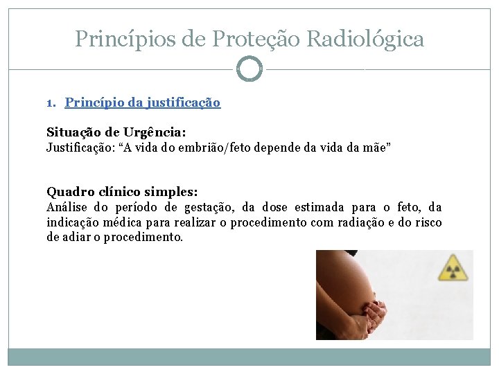 Princípios de Proteção Radiológica 1. Princípio da justificação Situação de Urgência: Justificação: “A vida