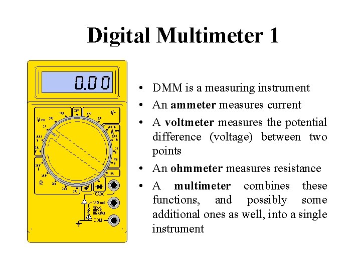 Digital Multimeter 1 • DMM is a measuring instrument • An ammeter measures current