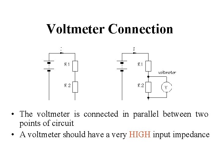 Voltmeter Connection • The voltmeter is connected in parallel between two points of circuit