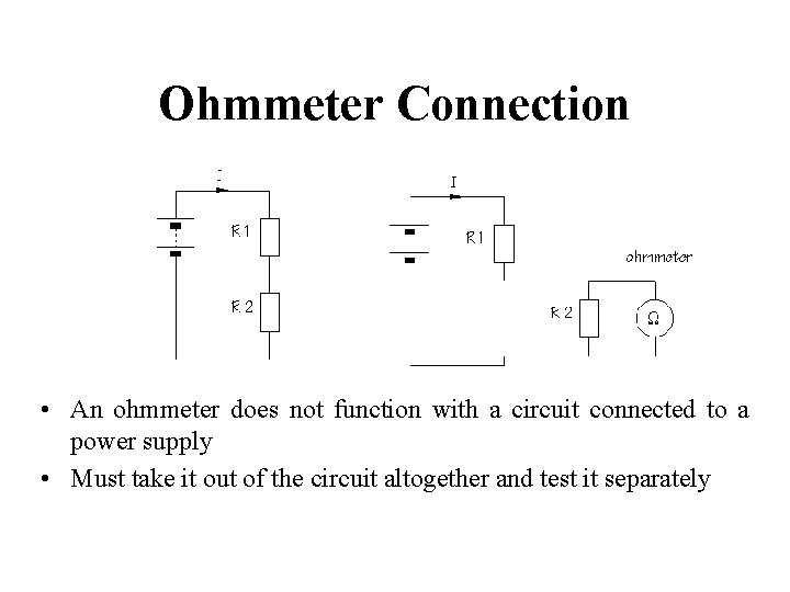 Ohmmeter Connection • An ohmmeter does not function with a circuit connected to a