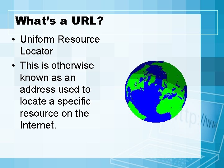 What’s a URL? • Uniform Resource Locator • This is otherwise known as an