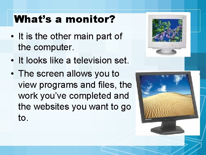 What’s a monitor? • It is the other main part of the computer. •