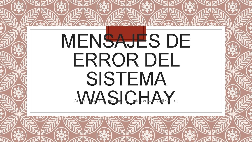 MENSAJES DE ERROR DEL SISTEMA WASICHAY Ante cualquier inconveniente contactarse al Call Center 