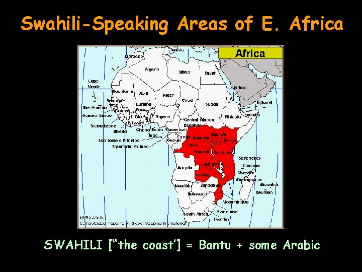 Swahili-Speaking Areas of E. Africa SWAHILI [“the coast’] = Bantu + some Arabic 