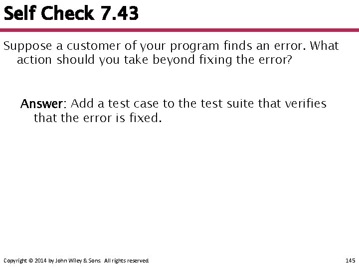 Self Check 7. 43 Suppose a customer of your program finds an error. What