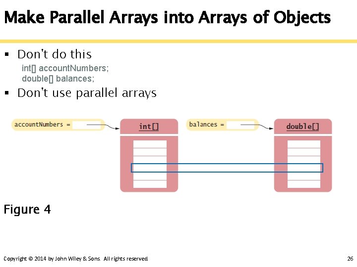 Make Parallel Arrays into Arrays of Objects § Don't do this int[] account. Numbers;