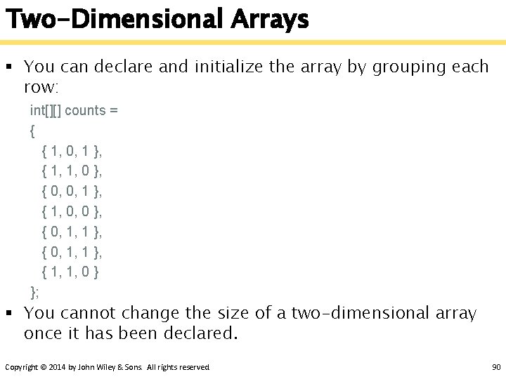 Two-Dimensional Arrays § You can declare and initialize the array by grouping each row: