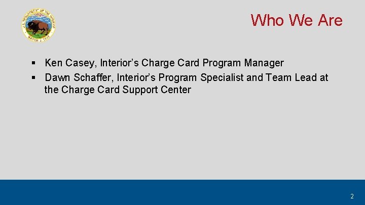 Who We Are § Ken Casey, Interior’s Charge Card Program Manager § Dawn Schaffer,