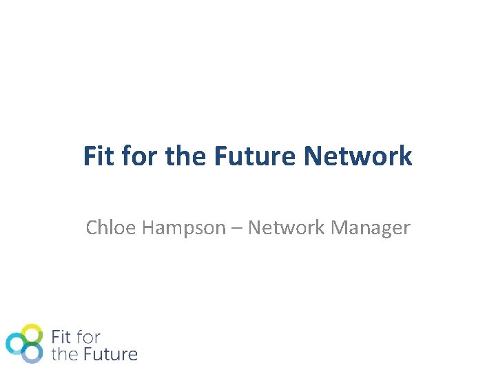 Fit for the Future Network Chloe Hampson – Network Manager 