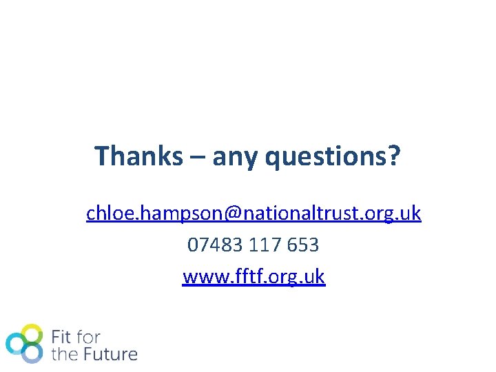 Thanks – any questions? chloe. hampson@nationaltrust. org. uk 07483 117 653 www. fftf. org.
