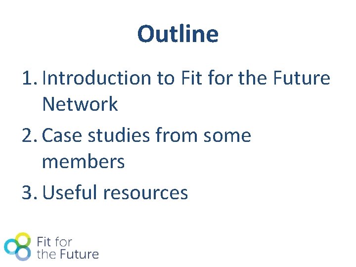 Outline 1. Introduction to Fit for the Future Network 2. Case studies from some