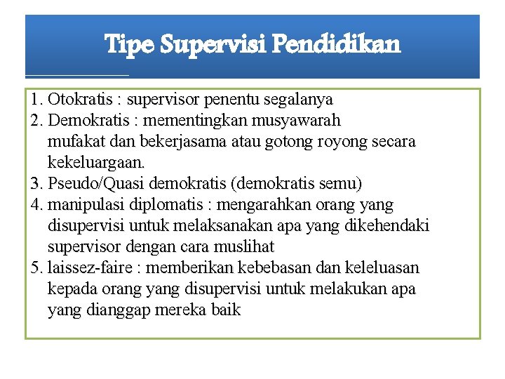 Tipe Supervisi Pendidikan 1. Otokratis : supervisor penentu segalanya 2. Demokratis : mementingkan musyawarah