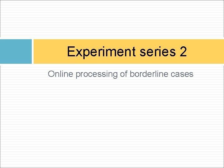 Experiment series 2 Online processing of borderline cases 