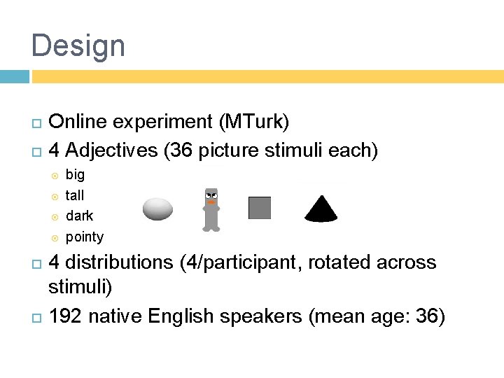 Design Online experiment (MTurk) 4 Adjectives (36 picture stimuli each) big tall dark pointy