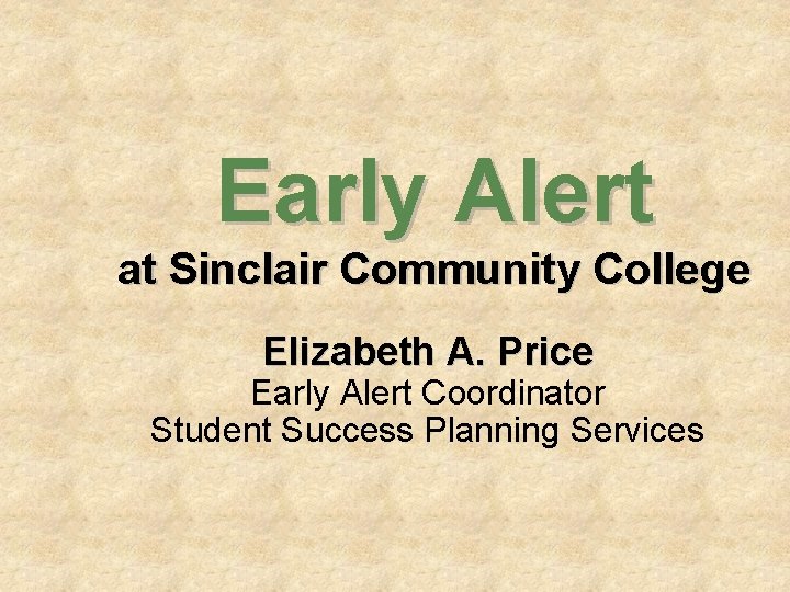 Early Alert at Sinclair Community College Elizabeth A. Price Early Alert Coordinator Student Success