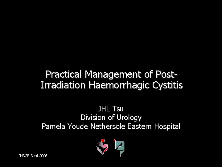 Practical Management of Post. Irradiation Haemorrhagic Cystitis JHL Tsu Division of Urology Pamela Youde
