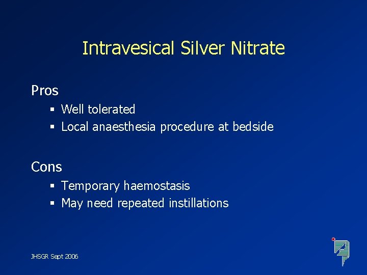 Intravesical Silver Nitrate Pros § Well tolerated § Local anaesthesia procedure at bedside Cons