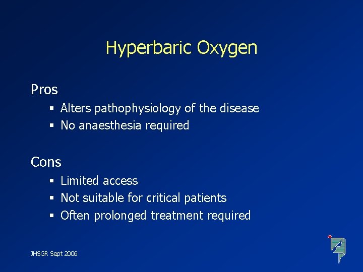 Hyperbaric Oxygen Pros § Alters pathophysiology of the disease § No anaesthesia required Cons