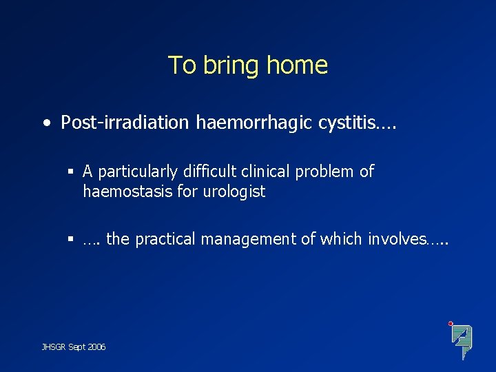 To bring home • Post-irradiation haemorrhagic cystitis…. § A particularly difficult clinical problem of