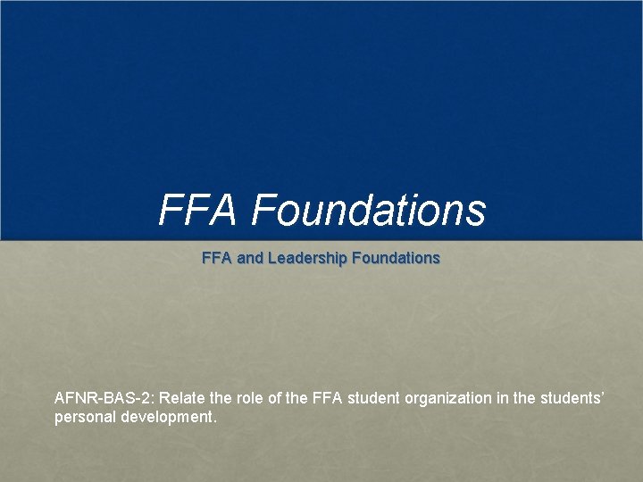 FFA Foundations FFA and Leadership Foundations AFNR-BAS-2: Relate the role of the FFA student