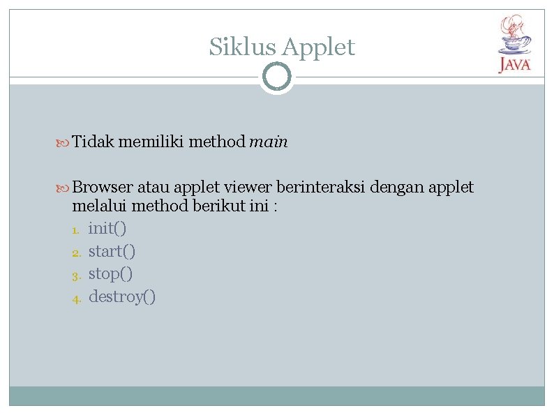 Siklus Applet Tidak memiliki method main Browser atau applet viewer berinteraksi dengan applet melalui