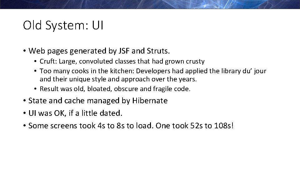 Old System: UI • Web pages generated by JSF and Struts. • Cruft: Large,