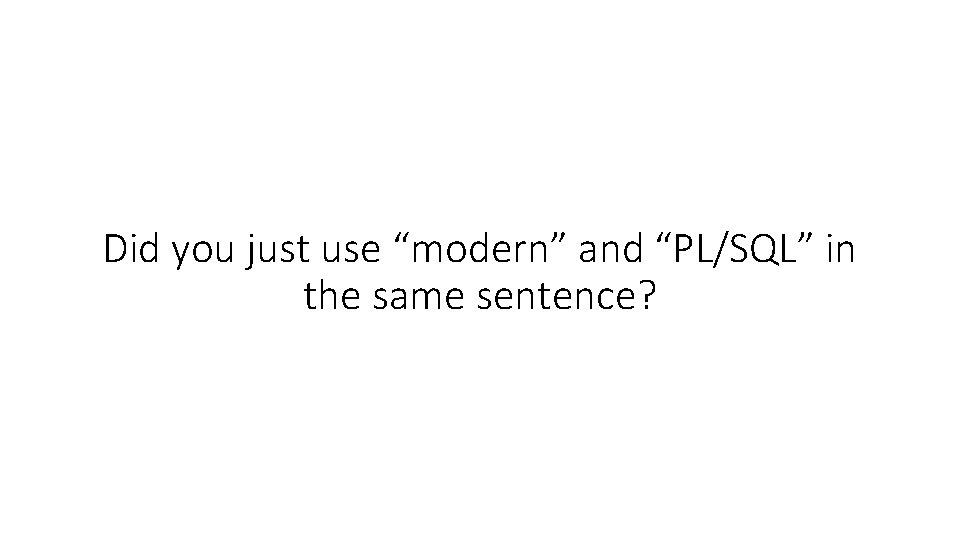 Did you just use “modern” and “PL/SQL” in the same sentence? 