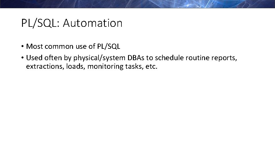 PL/SQL: Automation • Most common use of PL/SQL • Used often by physical/system DBAs