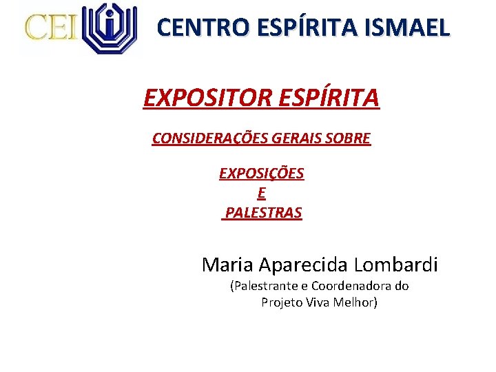 CENTRO ESPÍRITA ISMAEL EXPOSITOR ESPÍRITA CONSIDERAÇÕES GERAIS SOBRE EXPOSIÇÕES E PALESTRAS Maria Aparecida Lombardi