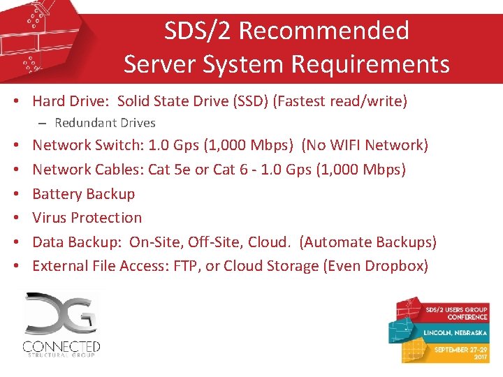 SDS/2 Recommended Server System Requirements • Hard Drive: Solid State Drive (SSD) (Fastest read/write) SDS/2 Recommended Server System Requirements • Hard Drive: Solid State Drive (SSD) (Fastest read/write)