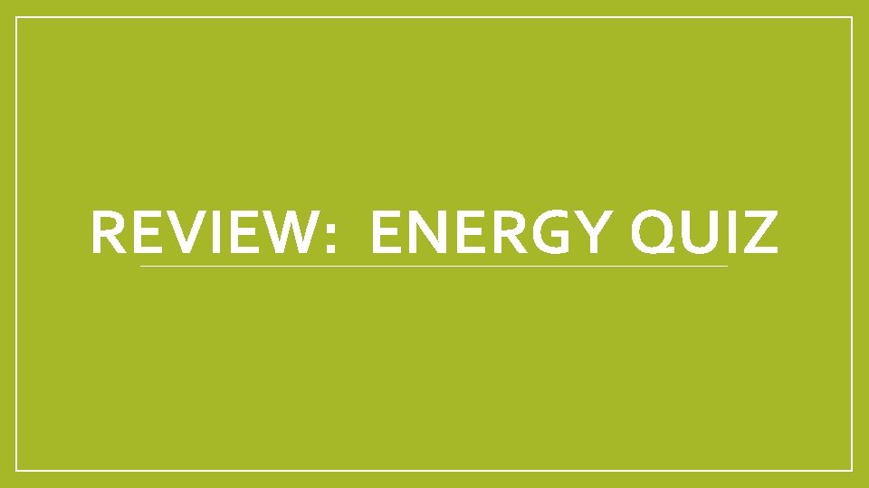 REVIEW: ENERGY QUIZ 