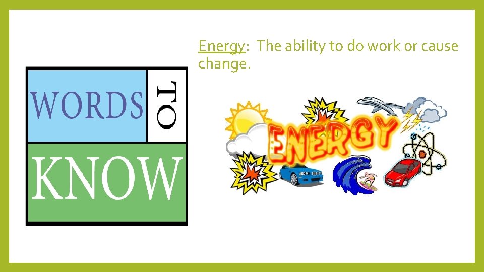 Energy: The ability to do work or cause change. 